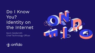 Kevin Goldsmith 
Chief Technology Officer
Do I Know
You? 
Identity on
the Internet
 