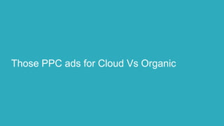 Those PPC ads for Cloud Vs Organic
 