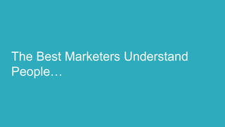 The Best Marketers Understand
People…
 