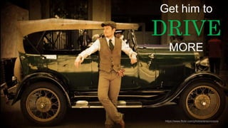 @wilreynolds https://www.flickr.com/photos/anacronicos
Get him to
DRIVE
MORE
 