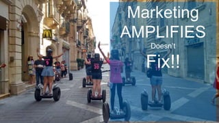 Marketing
AMPLIFIES
Doesn’t
Fix!!
 