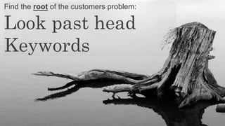 Find the root of the customers problem:
Look past head
Keywords
 