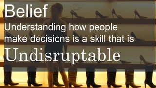 Belief
Understanding how people
make decisions is a skill that is
Undisruptable
 