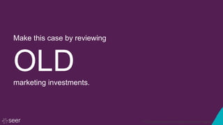 © 2016 Seer Interactive • All Rights Reserved • Page 65
Make this case by reviewing
OLDmarketing investments.
 