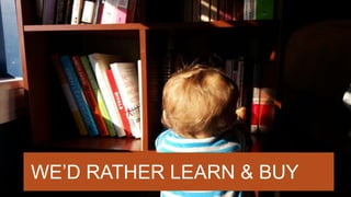 WE’D RATHER LEARN & BUY
 