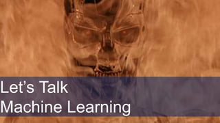 Let’s Talk
Machine Learning
 