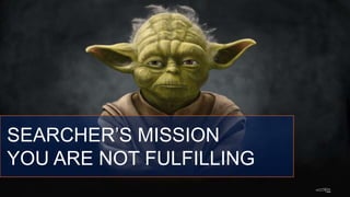 SEARCHER’S MISSION
YOU ARE NOT FULFILLING
 