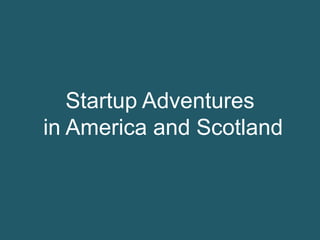 Startup Adventures
in America and Scotland
 