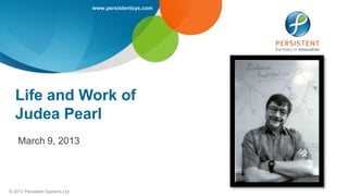 www.persistentsys.com




  Life and Work of
  Judea Pearl
    March 9, 2013




© 2012 Persistent Systems Ltd
 