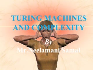 TURING MACHINES AND COMPLEXITY By Mr.Neelamani Samal 