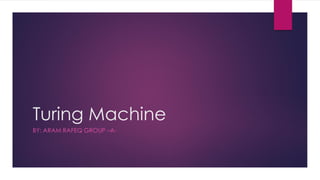 Turing Machine
BY: ARAM RAFEQ GROUP –A-
 