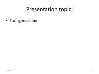 Presentation topic:
• Turing machine
8/14/2017 2
 