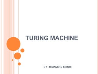 TURING MACHINE
BY : HIMANSHU SIROHI
 