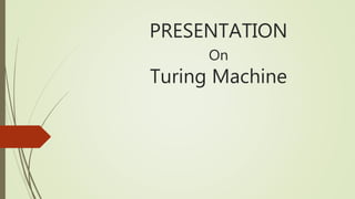 PRESENTATION
On
Turing Machine
 