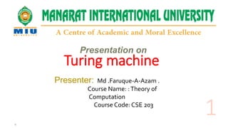 Presentation on
Presenter: Md .Faruque-A-Azam .
Course Name: :Theory of
Computation
Course Code: CSE 203
Turing machine
 