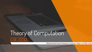 Theory of Computation
CSE 2233
Mohammad Imam Hossain | Lecturer, Dept. of CSE | UIU
 