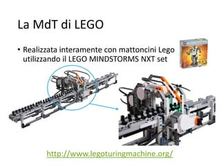 La MdT di LEGO
• Realizzata interamente con mattoncini Lego
utilizzando il LEGO MINDSTORMS NXT set
http://www.legoturingmachine.org/
 