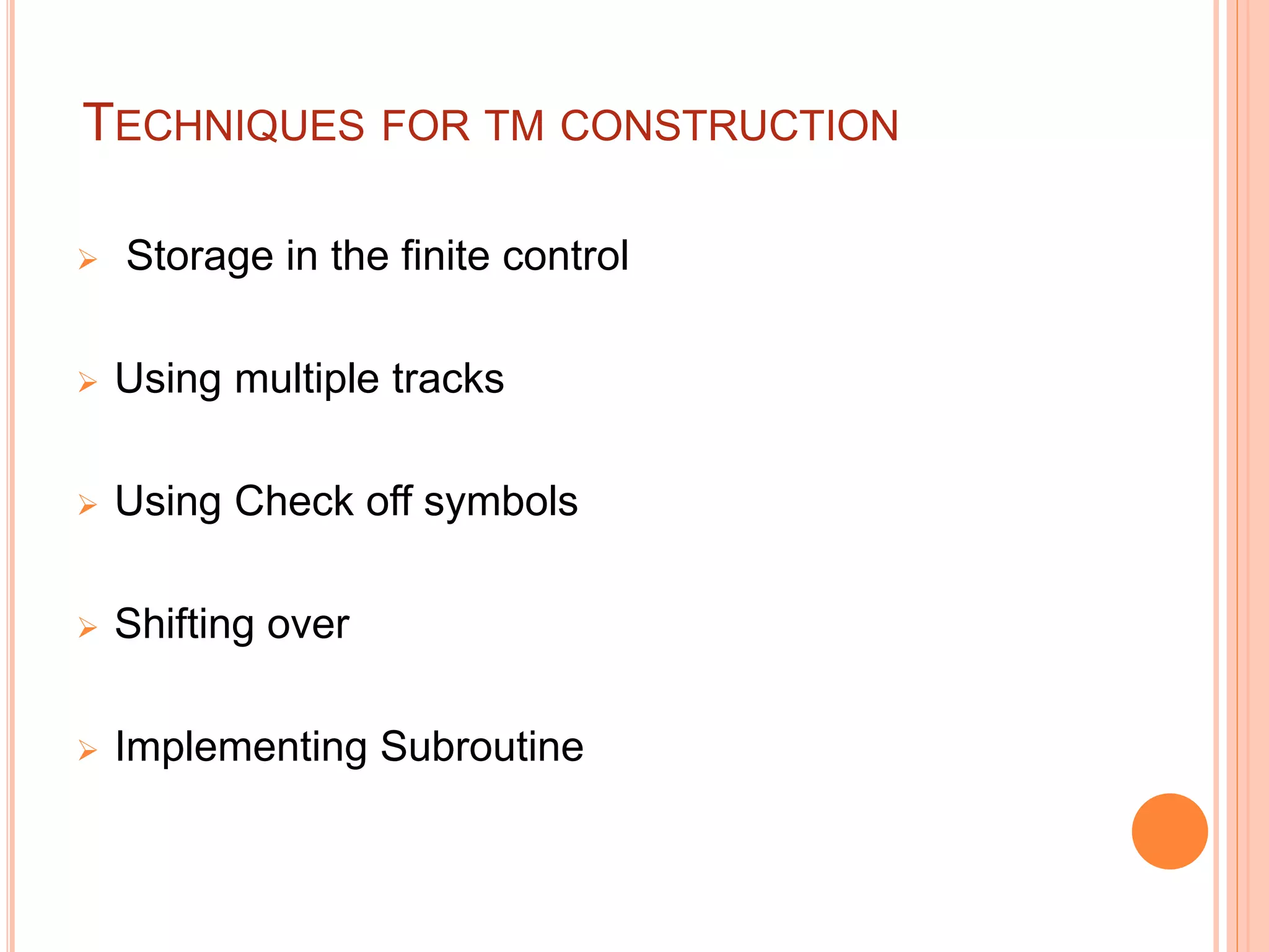 TECHNIQUES FOR TM CONSTRUCTION
 Storage in the finite control
 Using multiple tracks
 Using Check off symbols
 Shifting over
 Implementing Subroutine
 