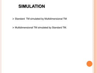 SIMULATION
 Standard TM simulated by Multidimensional TM
 Multidimensional TM simulated by Standard TM.
 