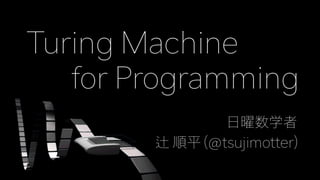 Turing Machine
for Programming
日曜数学者
順平 (@tsujimotter)
 