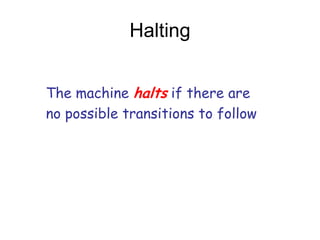 Halting


The machine halts if there are
no possible transitions to follow
 