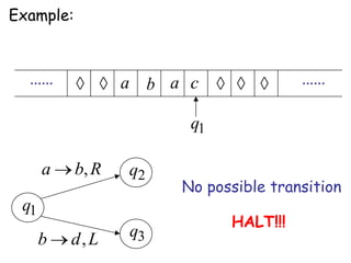 Example:



  ......          a b a c              ......

                        q1

      a    b, R   q2
                       No possible transition
 q1
                             HALT!!!
      b    d, L   q3
 