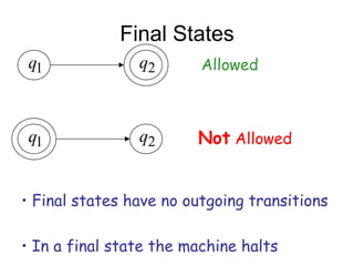 Final States
 q1             q2       Allowed



 q1             q2      Not Allowed


• Final states have no outgoing transitions

• In a final state the machine halts
 