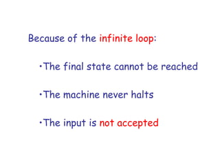 Because of the infinite loop:

  •The final state cannot be reached

  •The machine never halts

  •The input is not accepted
 