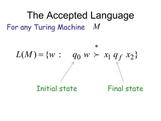 The Accepted Language
For any Turing Machine   M


  L( M ) {w :      q0 w  x1 q f x2 }


        Initial state        Final state
 