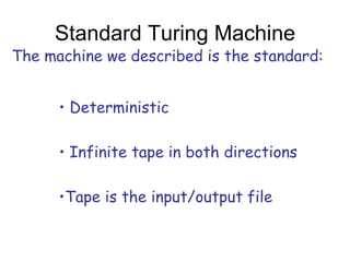 Standard Turing Machine
The machine we described is the standard:


      • Deterministic

      • Infinite tape in both directions

      •Tape is the input/output file
 