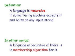 Definition:
   A language is recursive
   if some Turing machine accepts it
   and halts on any input string




In other words:
   A language is recursive if there is
    a membership algorithm for it
 