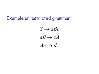 Example unrestricted grammar:

              S    aBc
              aB     cA
              Ac     d
 