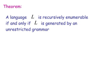 Theorem:

 A language L is recursively enumerable
 if and only if L is generated by an
 unrestricted grammar
 