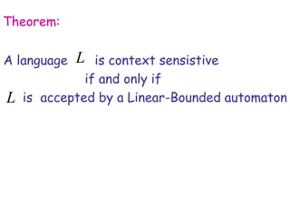 Theorem:

A language   L is context sensistive
              if and only if
L   is accepted by a Linear-Bounded automaton
 