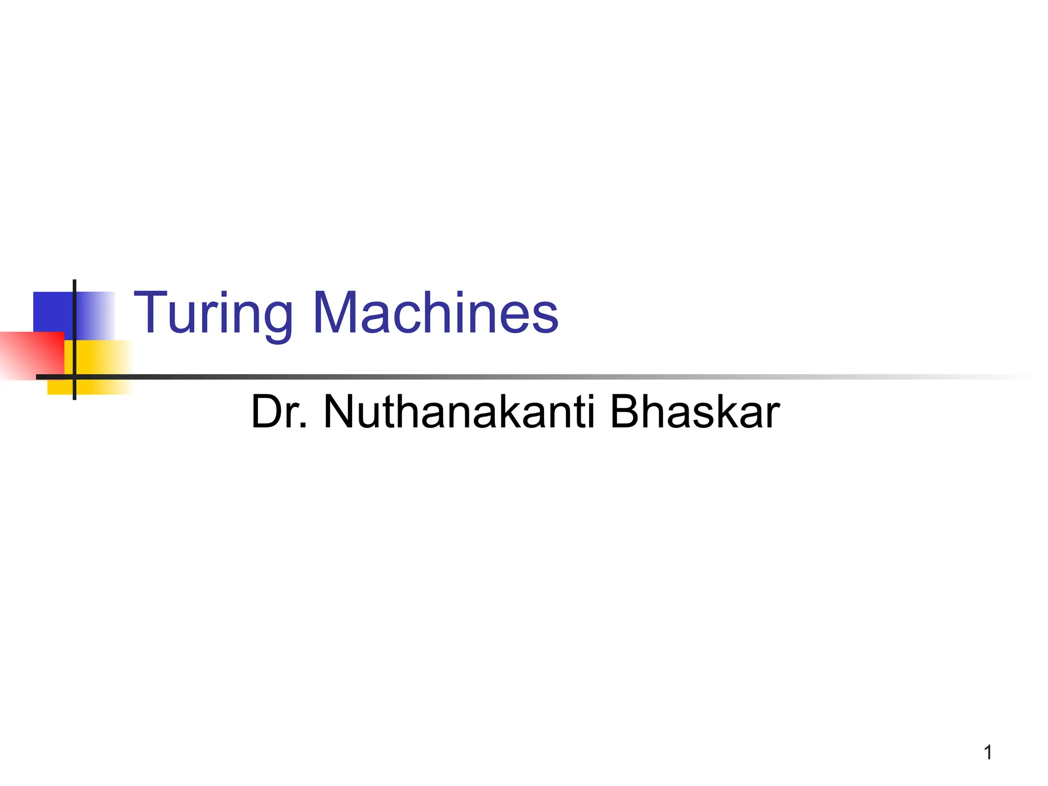 1
Turing Machines
Dr. Nuthanakanti Bhaskar
 