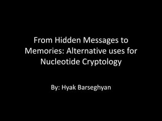 From Hidden Messages to
Memories: Alternative uses for
   Nucleotide Cryptology

      By: Hyak Barseghyan
 