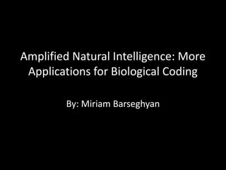 Amplified Natural Intelligence: More
 Applications for Biological Coding

        By: Miriam Barseghyan
 