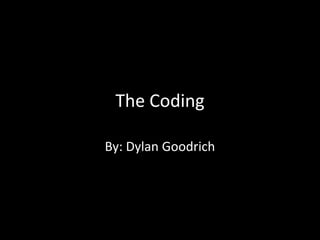 The Coding

By: Dylan Goodrich
 