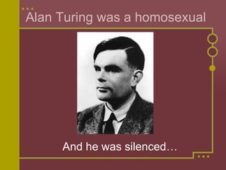 Alan Turing was a homosexual And he was silenced… 