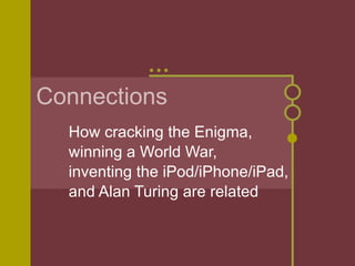 Connections How cracking the Enigma, winning a World War, inventing the iPod/iPhone/iPad, and Alan Turing are related 