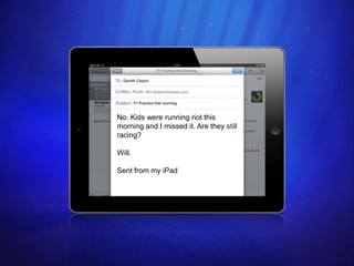 No. Kids were running riot this
morning and I missed it. Are they still
racing?

Will.

Sent from my iPad




                                          26
 