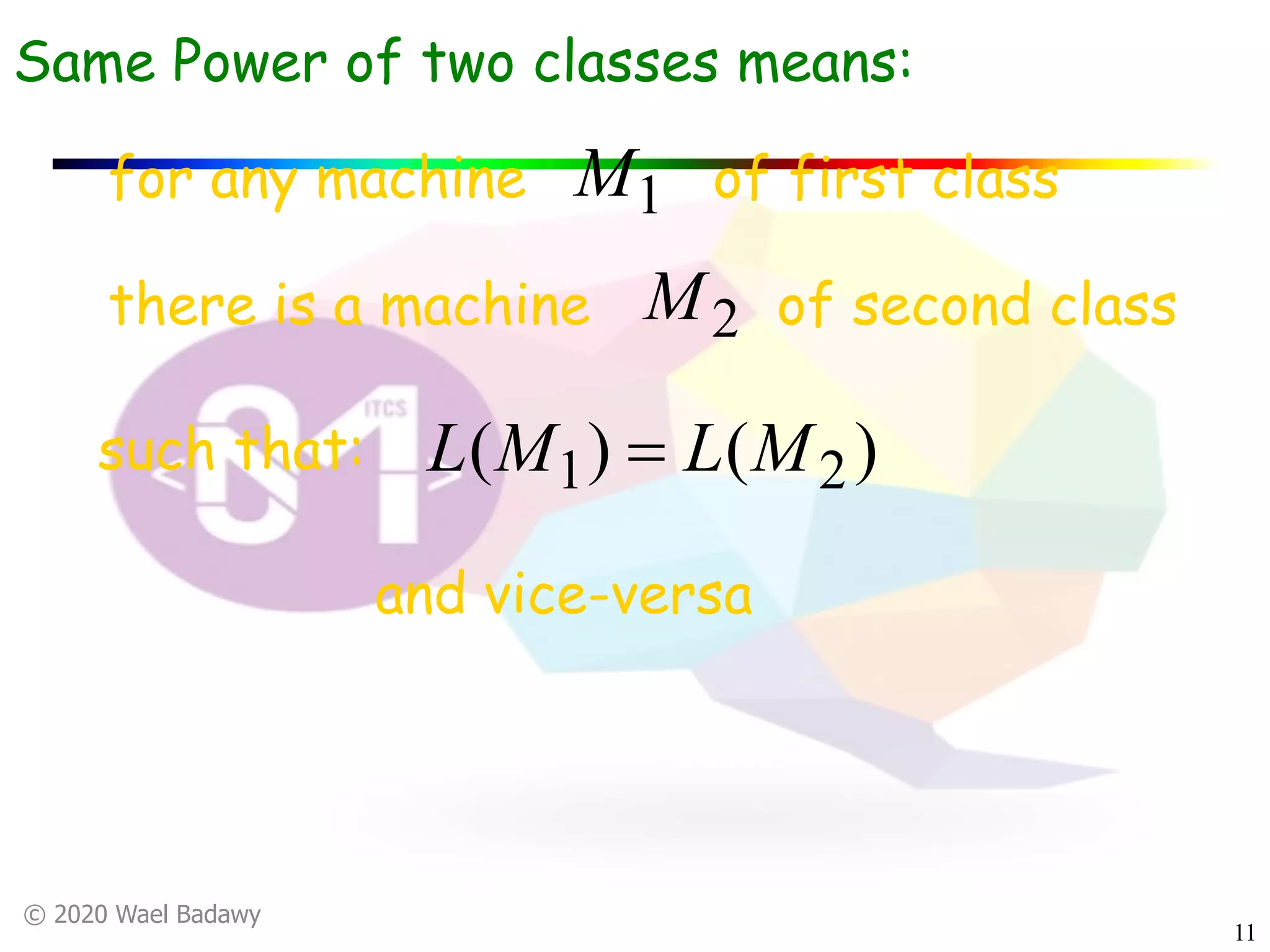 © 2020 Wael Badawy
11
Same Power of two classes means:
for any machine of first class1M
there is a machine of second class2M
such that: )()( 21 MLML =
and vice-versa
 