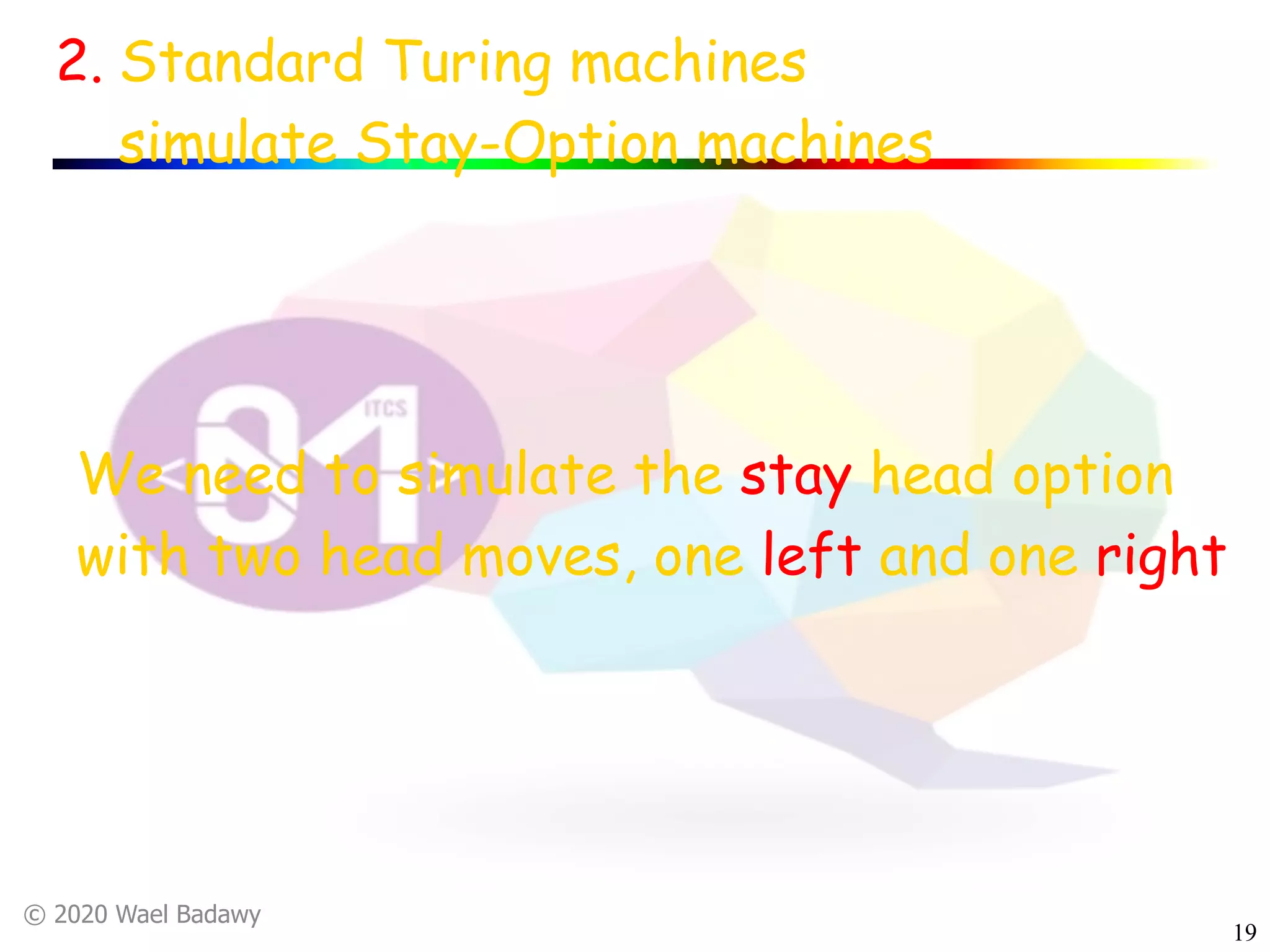 © 2020 Wael Badawy
19
2. Standard Turing machines
simulate Stay-Option machines
We need to simulate the stay head option
with two head moves, one left and one right
 
