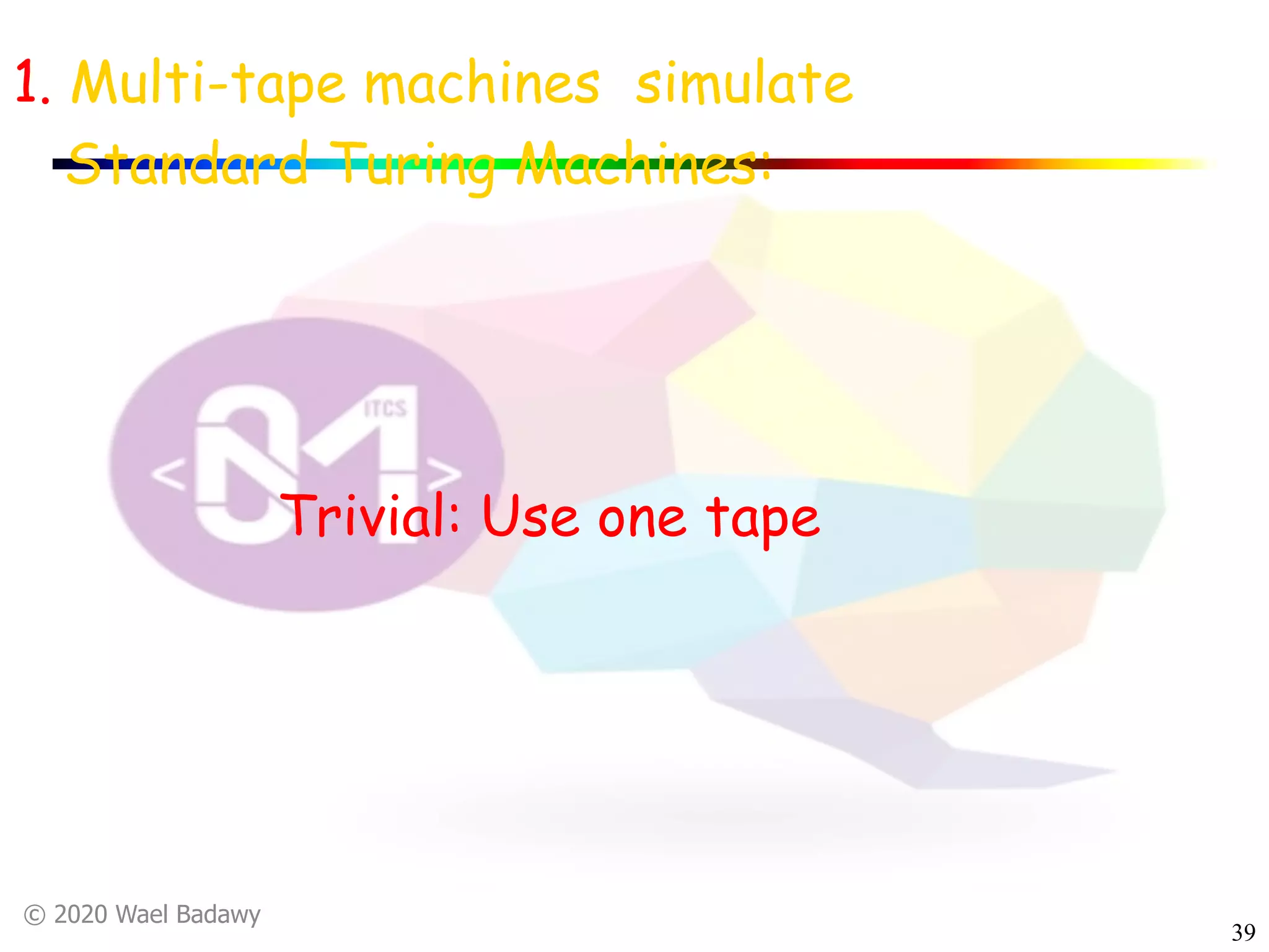 © 2020 Wael Badawy
39
1. Multi-tape machines simulate
Standard Turing Machines:
Trivial: Use one tape
 