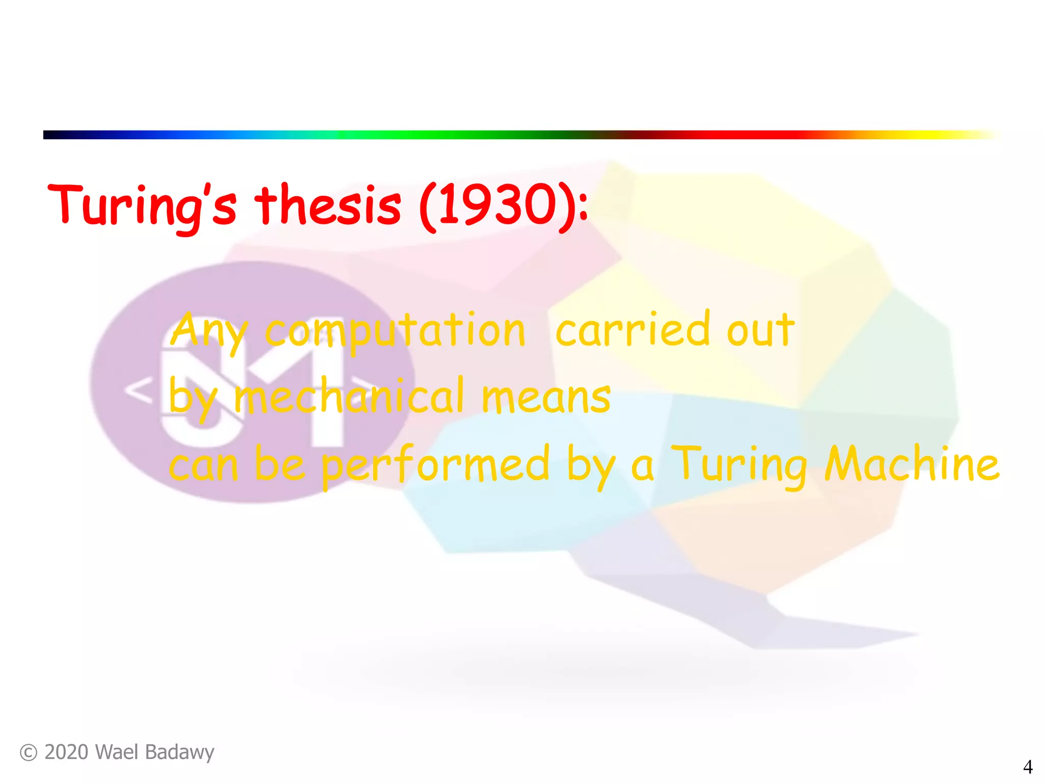 © 2020 Wael Badawy
4
Turing’s thesis (1930):
Any computation carried out
by mechanical means
can be performed by a Turing Machine
 