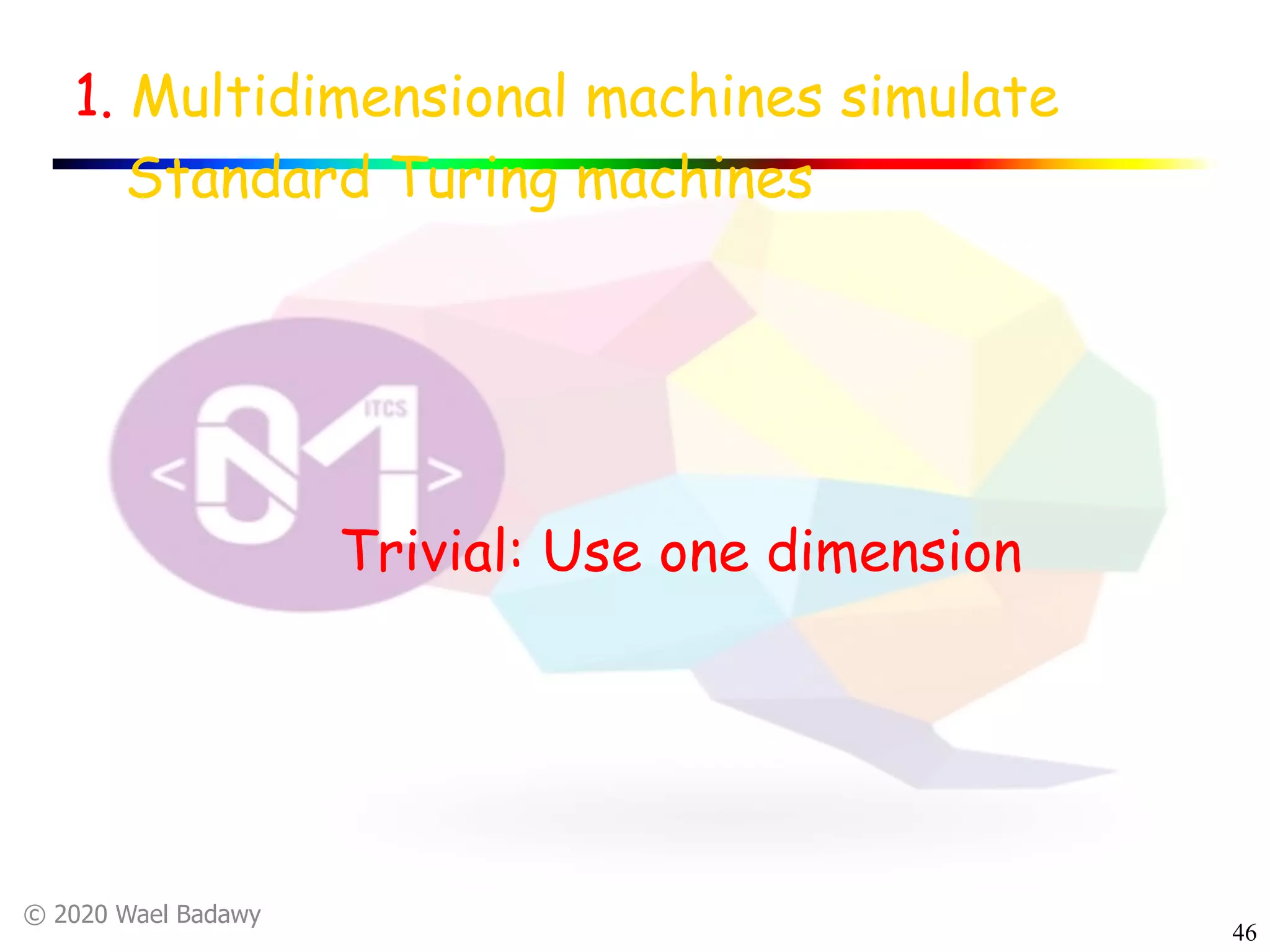 © 2020 Wael Badawy
46
1. Multidimensional machines simulate
Standard Turing machines
Trivial: Use one dimension
 