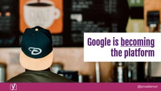 @jonoalderson
Google is becoming
the platform
 