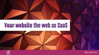 @jonoalderson
Your website the web as SaaS
 