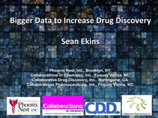 Bigger Data to Increase Drug DiscoveryBigger Data to Increase Drug Discovery
Sean EkinsSean Ekins
Phoenix Nest, Inc., Brooklyn, NY.
Collaborations in Chemistry, Inc., Fuquay Varina, NC.
Collaborative Drug Discovery, Inc., Burlingame, CA.
Collaborations Pharmaceuticals, Inc., Fuquay Varina, NC.
 