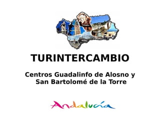 TURINTERCAMBIO
Centros Guadalinfo de Alosno y
San Bartolomé de la Torre
 